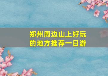 郑州周边山上好玩的地方推荐一日游