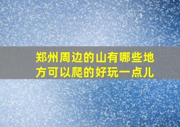 郑州周边的山有哪些地方可以爬的好玩一点儿