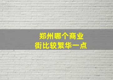 郑州哪个商业街比较繁华一点