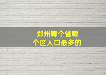 郑州哪个省哪个区人口最多的