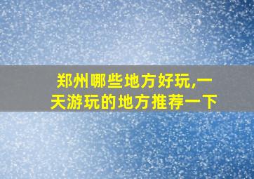 郑州哪些地方好玩,一天游玩的地方推荐一下