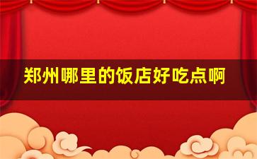 郑州哪里的饭店好吃点啊