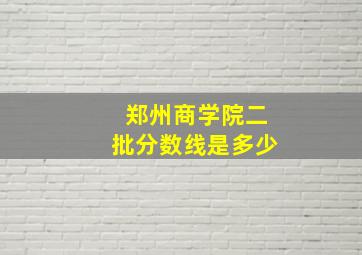 郑州商学院二批分数线是多少