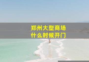 郑州大型商场什么时候开门