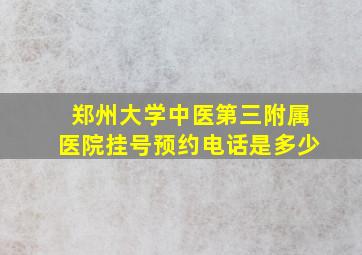 郑州大学中医第三附属医院挂号预约电话是多少