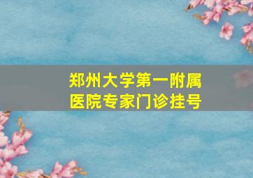 郑州大学第一附属医院专家门诊挂号