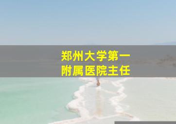 郑州大学第一附属医院主任