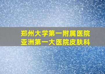 郑州大学第一附属医院亚洲第一大医院皮肤科