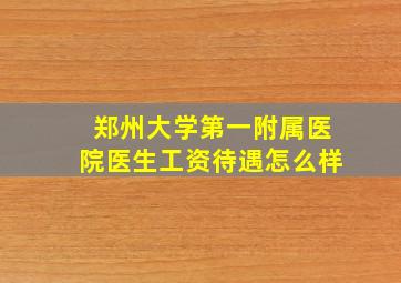 郑州大学第一附属医院医生工资待遇怎么样