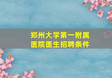 郑州大学第一附属医院医生招聘条件