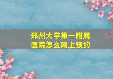 郑州大学第一附属医院怎么网上预约