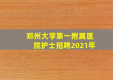 郑州大学第一附属医院护士招聘2021年