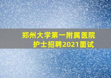 郑州大学第一附属医院护士招聘2021面试