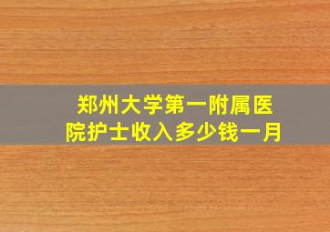 郑州大学第一附属医院护士收入多少钱一月