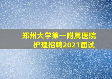 郑州大学第一附属医院护理招聘2021面试