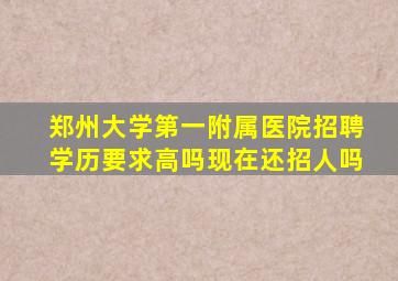 郑州大学第一附属医院招聘学历要求高吗现在还招人吗