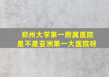 郑州大学第一附属医院是不是亚洲第一大医院呀