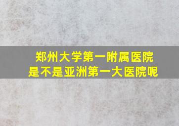 郑州大学第一附属医院是不是亚洲第一大医院呢