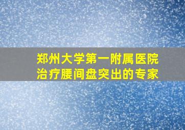 郑州大学第一附属医院治疗腰间盘突出的专家