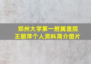 郑州大学第一附属医院王丽萍个人资料简介图片