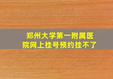 郑州大学第一附属医院网上挂号预约挂不了