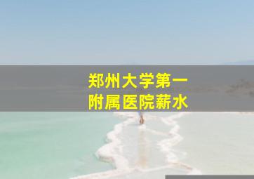 郑州大学第一附属医院薪水