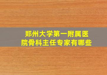 郑州大学第一附属医院骨科主任专家有哪些