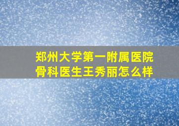 郑州大学第一附属医院骨科医生王秀丽怎么样