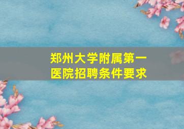 郑州大学附属第一医院招聘条件要求