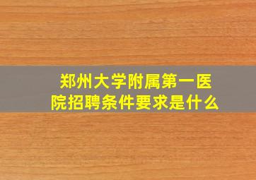 郑州大学附属第一医院招聘条件要求是什么