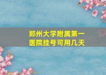 郑州大学附属第一医院挂号可用几天