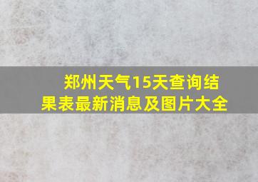 郑州天气15天查询结果表最新消息及图片大全