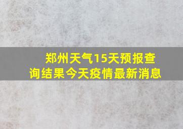 郑州天气15天预报查询结果今天疫情最新消息