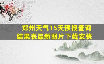 郑州天气15天预报查询结果表最新图片下载安装