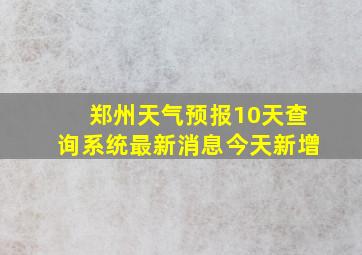 郑州天气预报10天查询系统最新消息今天新增