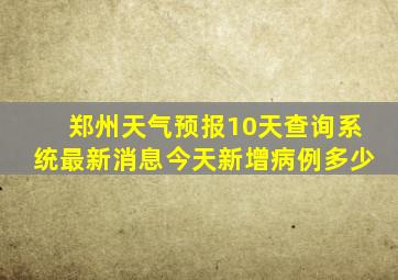 郑州天气预报10天查询系统最新消息今天新增病例多少