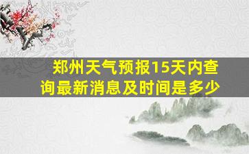 郑州天气预报15天内查询最新消息及时间是多少