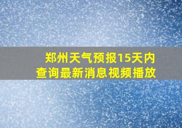 郑州天气预报15天内查询最新消息视频播放