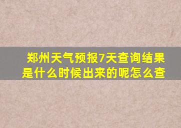 郑州天气预报7天查询结果是什么时候出来的呢怎么查