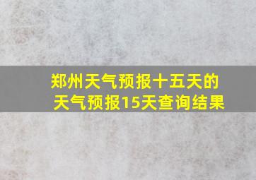 郑州天气预报十五天的天气预报15天查询结果