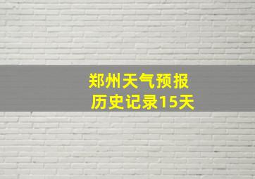 郑州天气预报历史记录15天