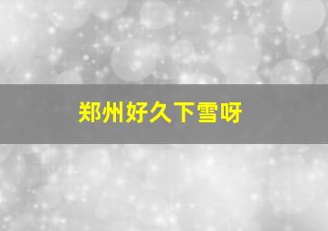 郑州好久下雪呀