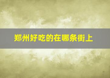 郑州好吃的在哪条街上