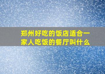 郑州好吃的饭店适合一家人吃饭的餐厅叫什么