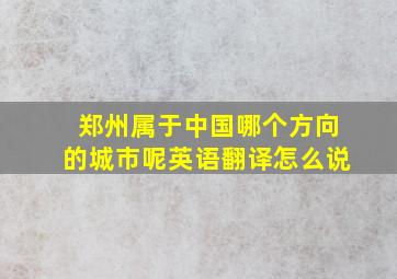 郑州属于中国哪个方向的城市呢英语翻译怎么说