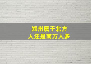 郑州属于北方人还是南方人多