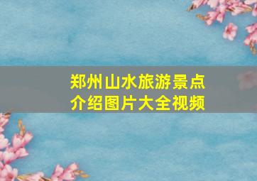 郑州山水旅游景点介绍图片大全视频