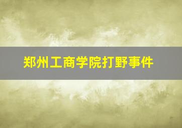 郑州工商学院打野事件