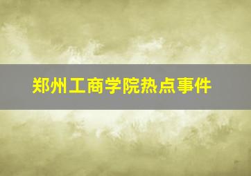 郑州工商学院热点事件