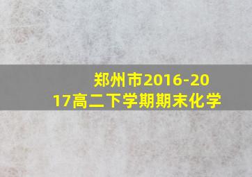 郑州市2016-2017高二下学期期末化学